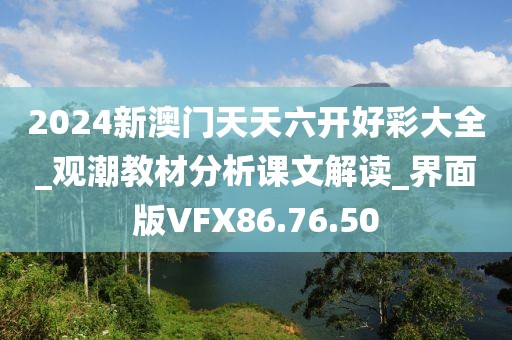 2024新澳門天天六開好彩大全_觀潮教材分析課文解讀_界面版VFX86.76.50