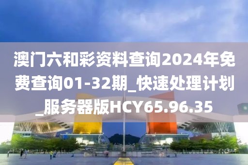 澳門六和彩資料查詢2024年免費查詢01-32期_快速處理計劃_服務(wù)器版HCY65.96.35