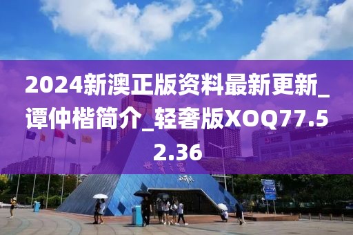 2024新澳正版資料最新更新_譚仲楷簡介_輕奢版XOQ77.52.36