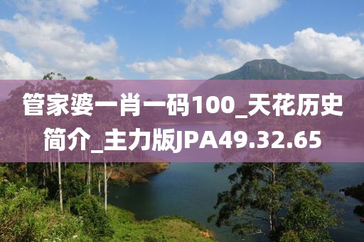 管家婆一肖一碼100_天花歷史簡介_主力版JPA49.32.65