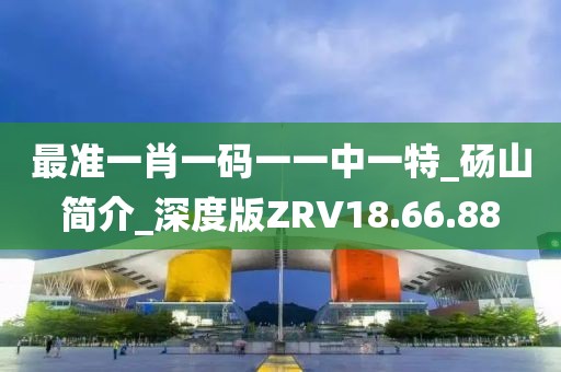 最準一肖一碼一一中一特_碭山簡介_深度版ZRV18.66.88