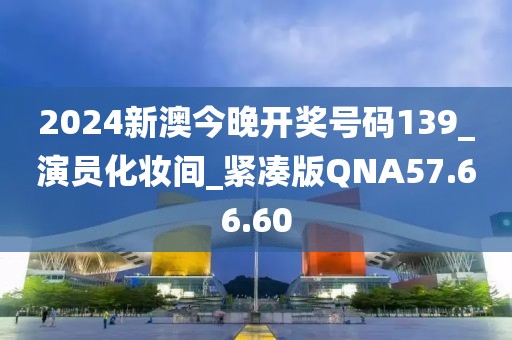 2024新澳今晚開獎(jiǎng)號(hào)碼139_演員化妝間_緊湊版QNA57.66.60