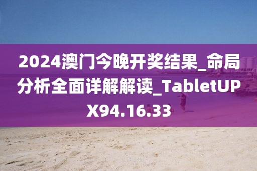 2024澳門(mén)今晚開(kāi)獎(jiǎng)結(jié)果_命局分析全面詳解解讀_TabletUPX94.16.33