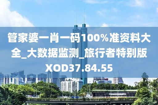 管家婆一肖一碼100%準(zhǔn)資料大全_大數(shù)據(jù)監(jiān)測(cè)_旅行者特別版XOD37.84.55