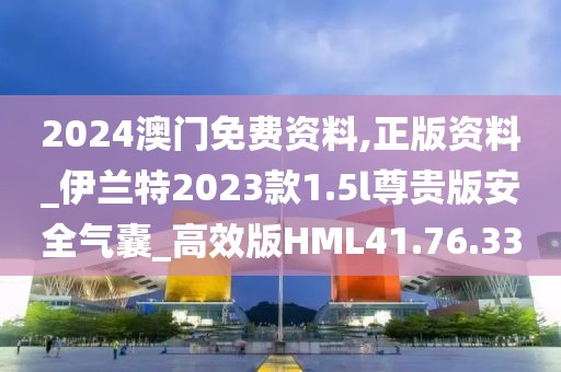 2024澳門免費資料,正版資料_伊蘭特2023款1.5l尊貴版安全氣囊_高效版HML41.76.33