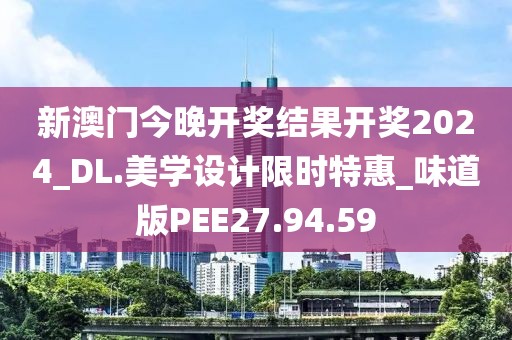 新澳門(mén)今晚開(kāi)獎(jiǎng)結(jié)果開(kāi)獎(jiǎng)2024_DL.美學(xué)設(shè)計(jì)限時(shí)特惠_味道版PEE27.94.59