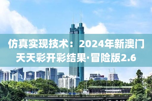 仿真實(shí)現(xiàn)技術(shù)：2024年新澳門(mén)天天彩開(kāi)彩結(jié)果·冒險(xiǎn)版2.6