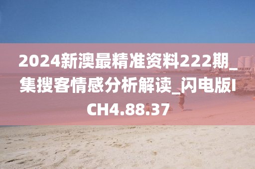 2024新澳最精準(zhǔn)資料222期_集搜客情感分析解讀_閃電版ICH4.88.37