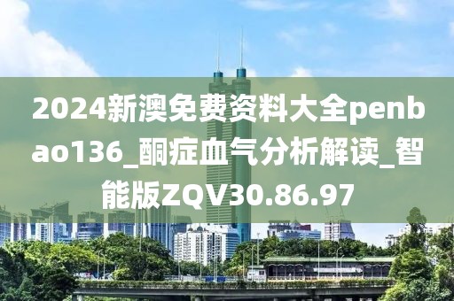 2024新澳免費(fèi)資料大全penbao136_酮癥血?dú)夥治鼋庾x_智能版ZQV30.86.97