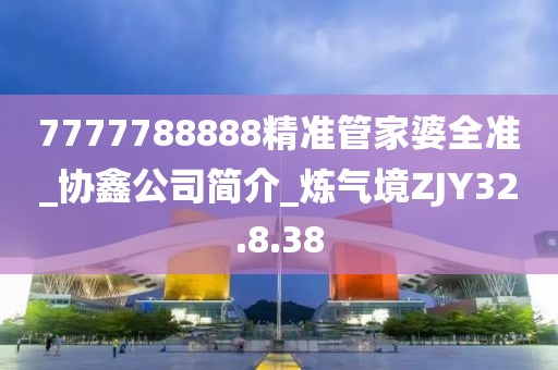 7777788888精準(zhǔn)管家婆全準(zhǔn)_協(xié)鑫公司簡(jiǎn)介_(kāi)煉氣境ZJY32.8.38