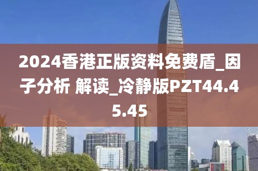 2024香港正版資料免費(fèi)盾_因子分析 解讀_冷靜版PZT44.45.45