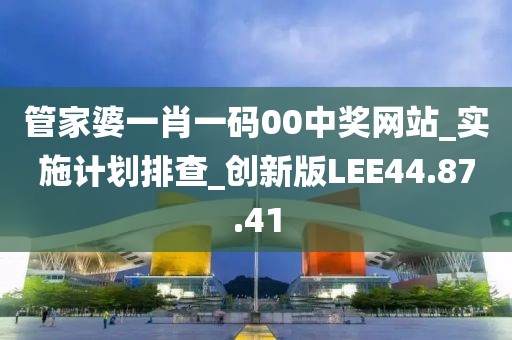 管家婆一肖一碼00中獎網(wǎng)站_實施計劃排查_創(chuàng)新版LEE44.87.41