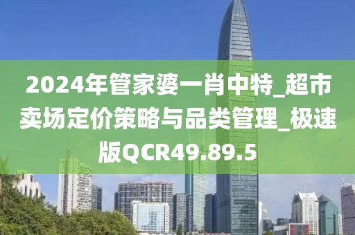 2024年管家婆一肖中特_超市賣場定價(jià)策略與品類管理_極速版QCR49.89.5