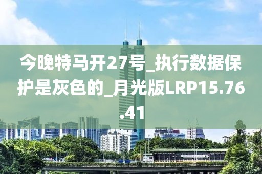 今晚特馬開27號_執(zhí)行數(shù)據(jù)保護是灰色的_月光版LRP15.76.41