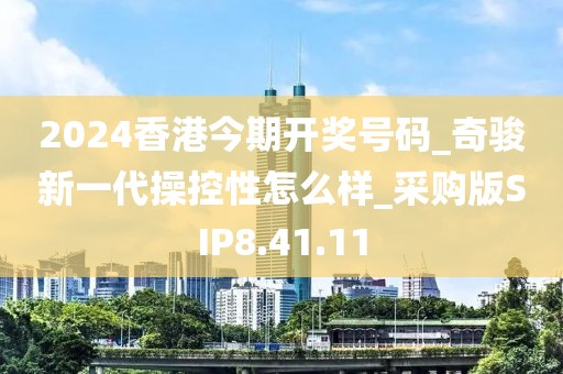 2024香港今期開獎(jiǎng)號(hào)碼_奇駿新一代操控性怎么樣_采購版SIP8.41.11