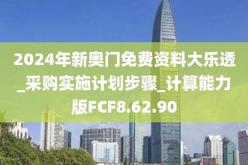 2024年新奧門免費(fèi)資料大樂透_采購實(shí)施計(jì)劃步驟_計(jì)算能力版FCF8.62.90