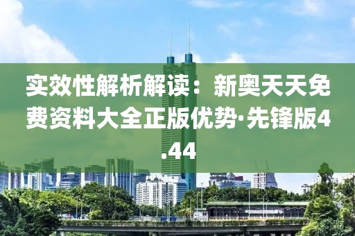 實(shí)效性解析解讀：新奧天天免費(fèi)資料大全正版優(yōu)勢(shì)·先鋒版4.44