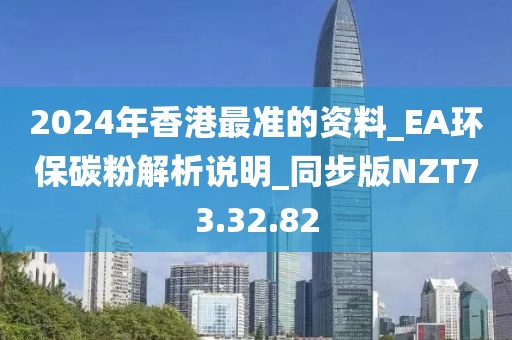 2024年香港最準(zhǔn)的資料_EA環(huán)保碳粉解析說明_同步版NZT73.32.82