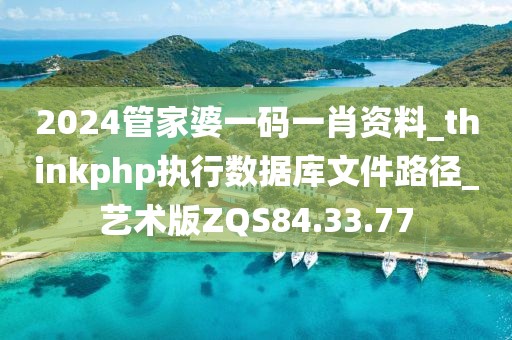 2024管家婆一碼一肖資料_thinkphp執(zhí)行數(shù)據(jù)庫文件路徑_藝術(shù)版ZQS84.33.77