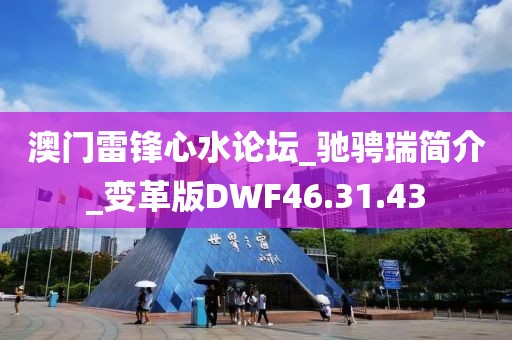 澳門雷鋒心水論壇_馳騁瑞簡介_變革版DWF46.31.43