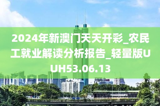 2024年新澳門天天開彩_農(nóng)民工就業(yè)解讀分析報告_輕量版UUH53.06.13