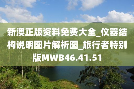 新澳正版資料免費(fèi)大全_儀器結(jié)構(gòu)說(shuō)明圖片解析圖_旅行者特別版MWB46.41.51