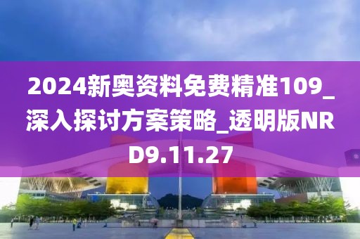 2024新奧資料免費(fèi)精準(zhǔn)109_深入探討方案策略_透明版NRD9.11.27