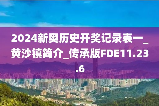 2024新奧歷史開獎(jiǎng)記錄表一_黃沙鎮(zhèn)簡介_傳承版FDE11.23.6