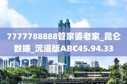 7777788888管家婆老家_昆侖數(shù)據(jù)_沉浸版ABC45.94.33