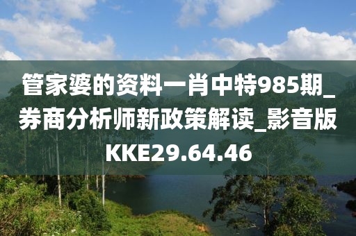 管家婆的資料一肖中特985期_券商分析師新政策解讀_影音版KKE29.64.46