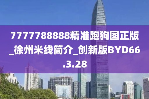 7777788888精準(zhǔn)跑狗圖正版_徐州米線簡(jiǎn)介_創(chuàng)新版BYD66.3.28