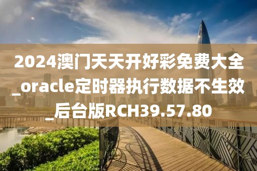 2024澳門天天開好彩免費大全_oracle定時器執(zhí)行數(shù)據(jù)不生效_后臺版RCH39.57.80