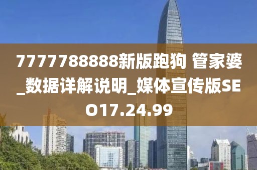 7777788888新版跑狗 管家婆_(tái)數(shù)據(jù)詳解說(shuō)明_媒體宣傳版SEO17.24.99