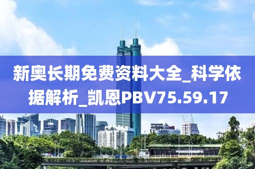 新奧長期免費資料大全_科學依據(jù)解析_凱恩PBV75.59.17