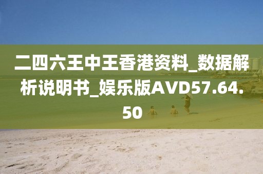 二四六王中王香港資料_數(shù)據(jù)解析說明書_娛樂版AVD57.64.50