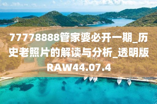 77778888管家婆必開(kāi)一期_歷史老照片的解讀與分析_透明版RAW44.07.4