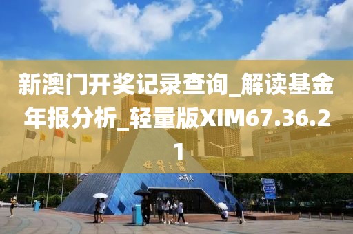 新澳門開獎記錄查詢_解讀基金年報分析_輕量版XIM67.36.21