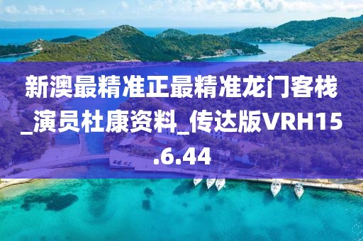 新澳最精準正最精準龍門客棧_演員杜康資料_傳達版VRH15.6.44