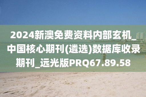 2024新澳免費資料內(nèi)部玄機_中國核心期刊(遴選)數(shù)據(jù)庫收錄期刊_遠光版PRQ67.89.58