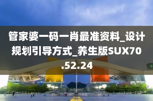 管家婆一碼一肖最準資料_設計規(guī)劃引導方式_養(yǎng)生版SUX70.52.24