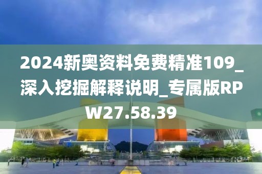 2024新奧資料免費(fèi)精準(zhǔn)109_深入挖掘解釋說明_專屬版RPW27.58.39