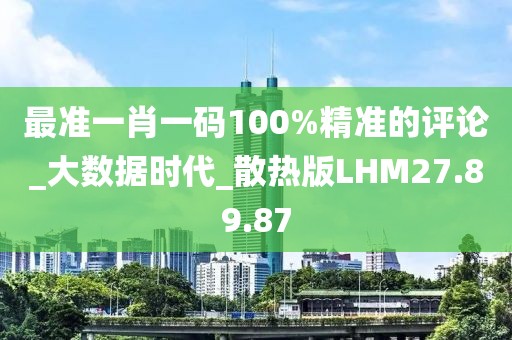 最準(zhǔn)一肖一碼100%精準(zhǔn)的評(píng)論_大數(shù)據(jù)時(shí)代_散熱版LHM27.89.87