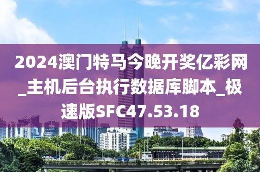 2024澳門特馬今晚開獎億彩網_主機后臺執(zhí)行數(shù)據(jù)庫腳本_極速版SFC47.53.18