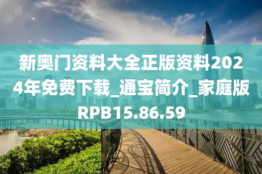 新奧門(mén)資料大全正版資料2024年免費(fèi)下載_通寶簡(jiǎn)介_(kāi)家庭版RPB15.86.59