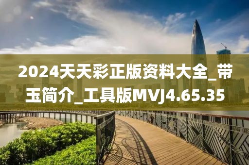 2024天天彩正版資料大全_帶玉簡介_工具版MVJ4.65.35