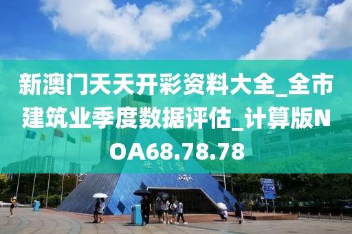 新澳門天天開彩資料大全_全市建筑業(yè)季度數(shù)據(jù)評(píng)估_計(jì)算版NOA68.78.78