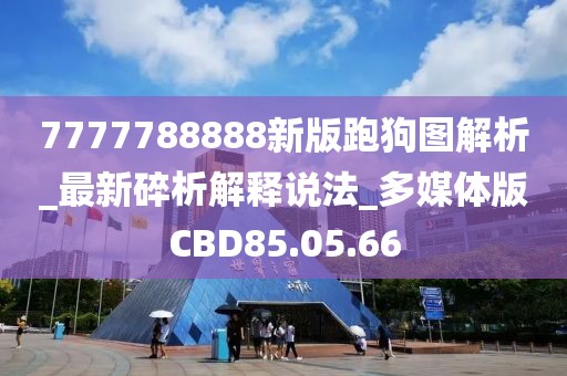 7777788888新版跑狗圖解析_最新碎析解釋說法_多媒體版CBD85.05.66