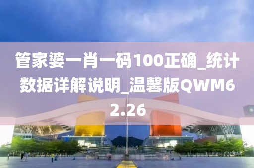 管家婆一肖一碼100正確_統(tǒng)計(jì)數(shù)據(jù)詳解說明_溫馨版QWM62.26