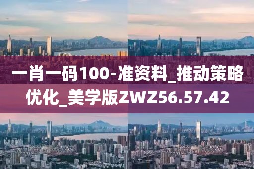 一肖一碼100-準(zhǔn)資料_推動策略優(yōu)化_美學(xué)版ZWZ56.57.42