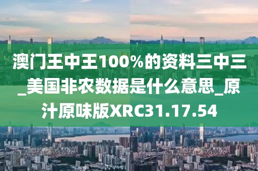 澳門王中王100%的資料三中三_美國非農(nóng)數(shù)據(jù)是什么意思_原汁原味版XRC31.17.54